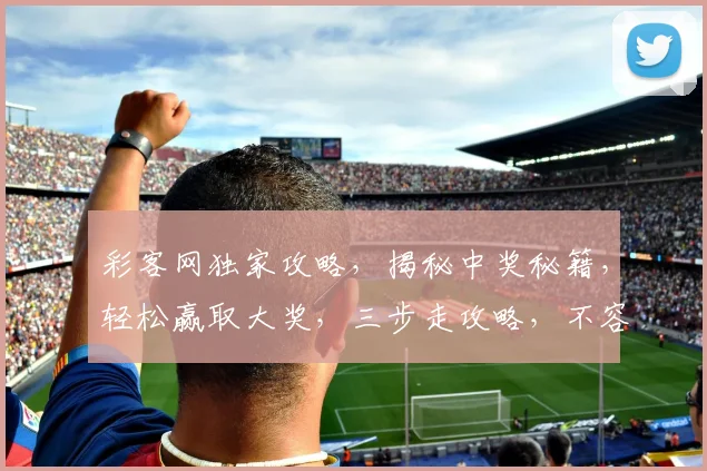 彩客网独家攻略，揭秘中奖秘籍，轻松赢取大奖，三步走攻略，不容错过