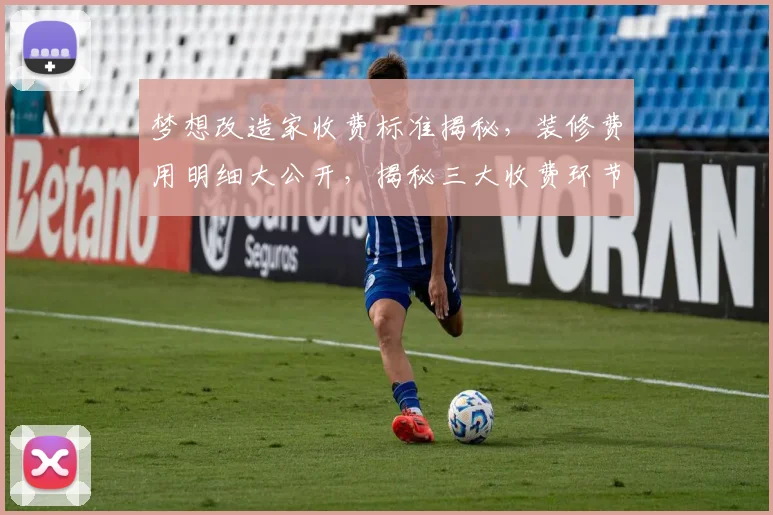 梦想改造家收费标准揭秘，装修费用明细大公开，揭秘三大收费环节