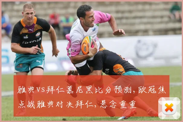雅典vs拜仁慕尼黑比分预测,欧冠焦点战雅典对决拜仁,悬念重重