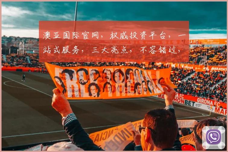 澳亚国际官网，权威投资平台，一站式服务，三大亮点，不容错过，立即访问