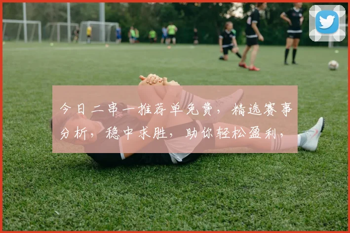 今日二串一推荐单免费，精选赛事分析，稳中求胜，助你轻松盈利，不容错过