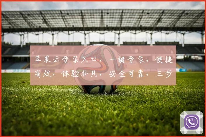 苹果云登录入口，一键登录，便捷高效，体验非凡，安全可靠，三步即可完成，不容错过