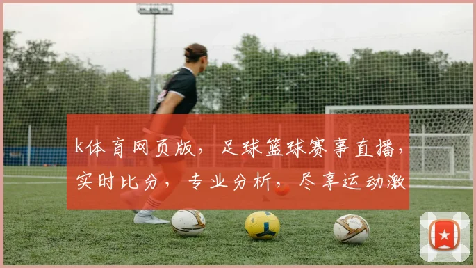 k体育网页版，足球篮球赛事直播，实时比分，专业分析，尽享运动激情，一网打尽