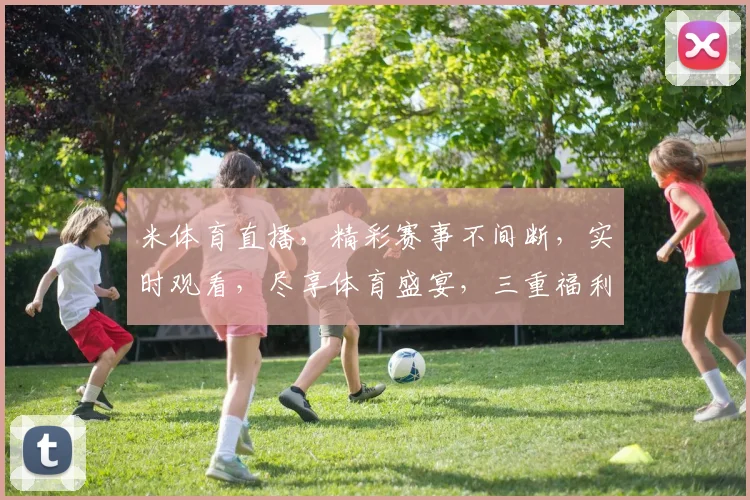 米体育直播，精彩赛事不间断，实时观看，尽享体育盛宴，三重福利等你来