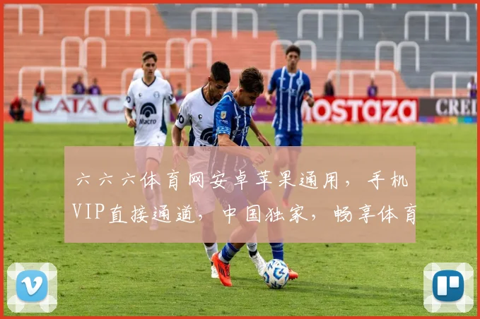 六六六体育网安卓苹果通用，手机VIP直接通道，中国独家，畅享体育盛宴，一触即达